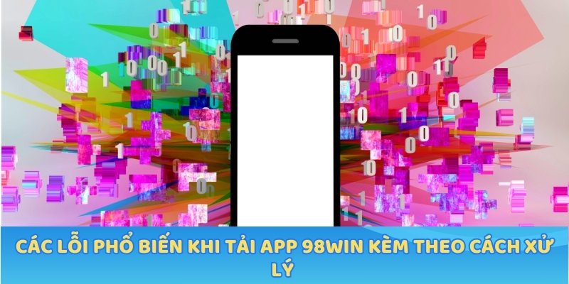 Các lỗi phổ biến khi tải App 98WIN kèm theo cách xử lý