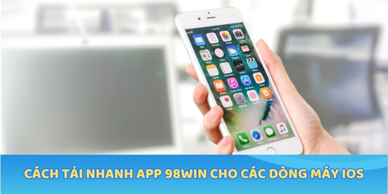 Cách tải nhanh App 98WIN cho các dòng máy iOS