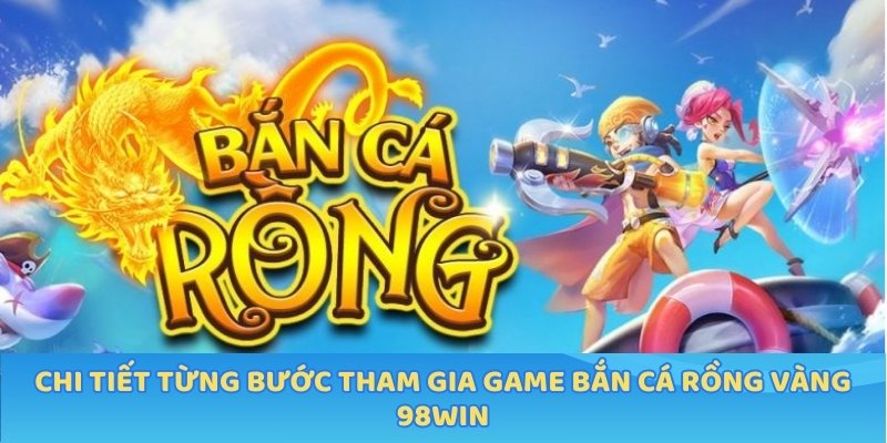 Chi tiết từng bước tham gia game bắn cá rồng vàng