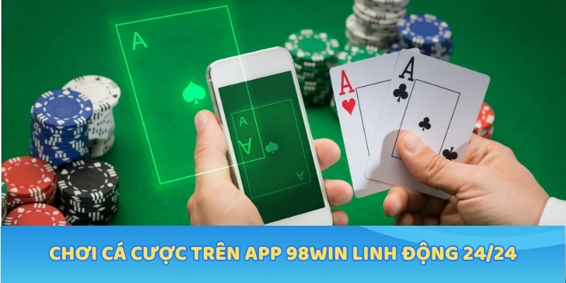 Chơi cá cược trên App 98WIN linh động 24/24