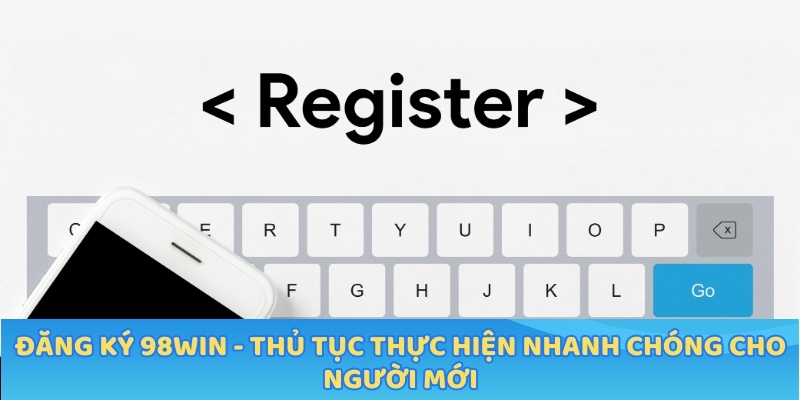 Đăng ký tài khoản 98WIN dễ dàng trên website cho người mới