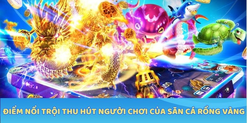 Điểm nổi trội thu hút người chơi của săn cá rồng vàng