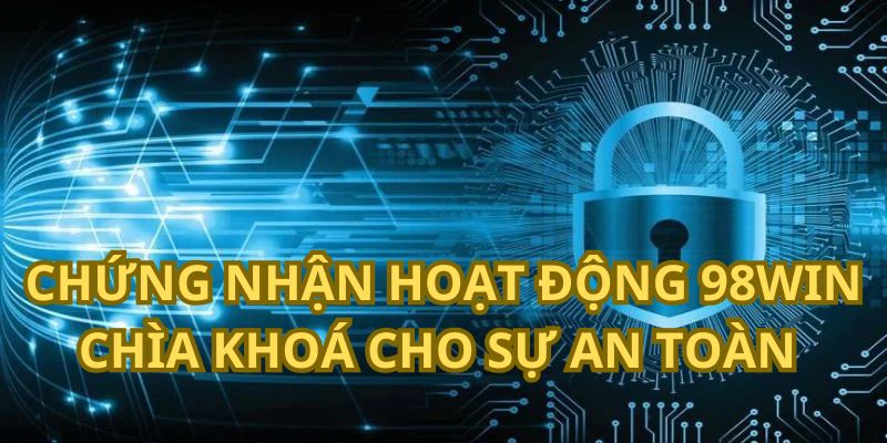 Giấy phép hoạt động 98WIN – Chìa khóa đảm bảo giải trí an toàn