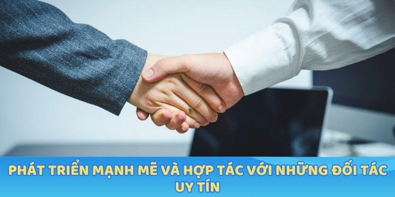 Phát triển mạnh mẽ và hợp tác với những đối tác uy tín