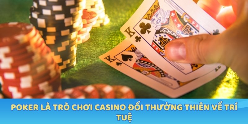 Poker là trò chơi Casino đổi thưởng thiên về trí tuệ