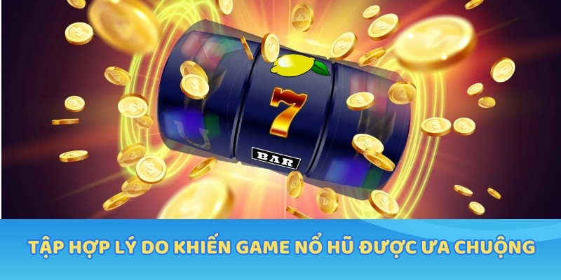Tập hợp lý do khiến game nổ hũ được ưa chuộng