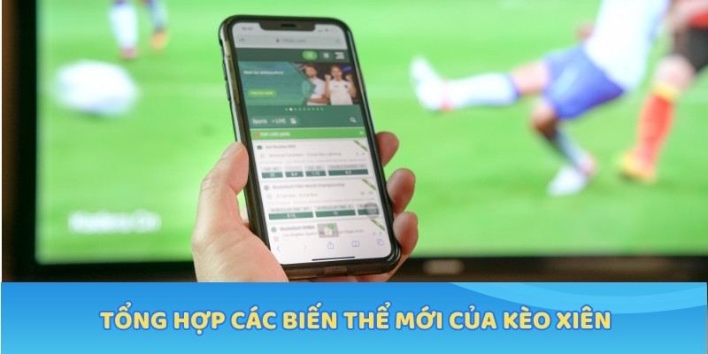 Tổng hợp các biến thể mới của kèo xiên