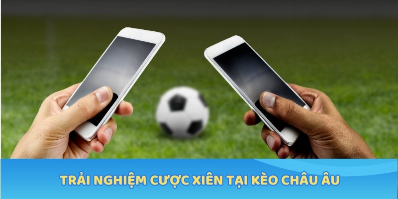 Trải nghiệm cược xiên tại kèo Châu Âu